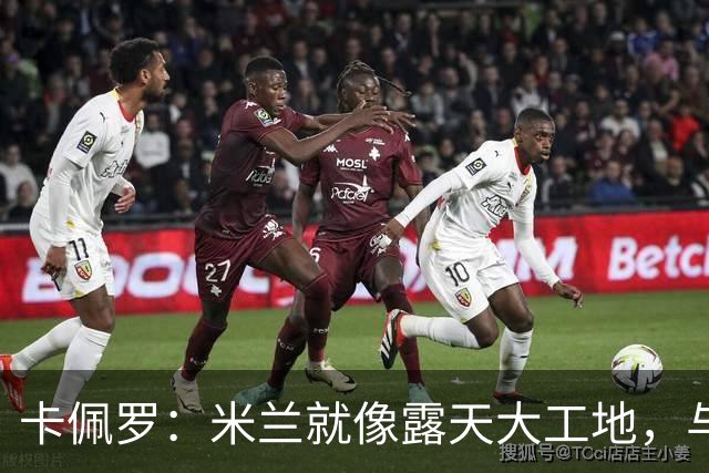 卡佩罗：米兰就像露天大工地，与国米差距短时间难弥补