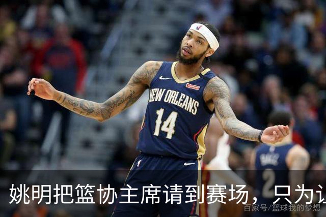 姚明把篮协主席请到赛场，只为让少年的篮球热爱被更多人看见