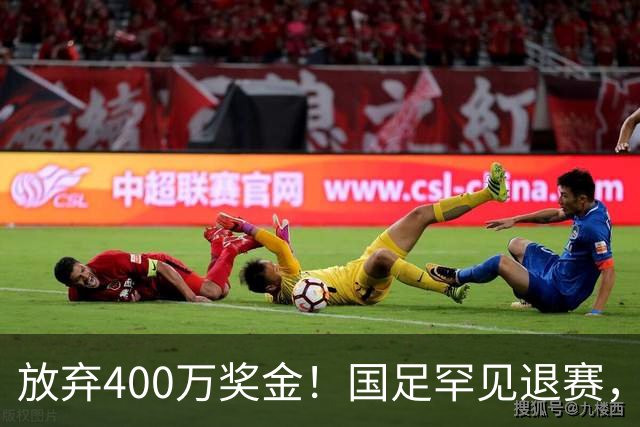 放弃400万奖金！国足罕见退赛，足协终于做对一次，早该这样了