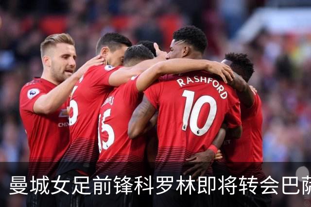 曼城女足前锋科罗林即将转会巴萨，转会费破百万欧